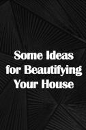 Some Ideas for Beautifying Your House di Henry Jackson edito da CRISTIAN SERGIU SAVA