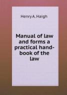 Manual Of Law And Forms A Practical Hand-book Of The Law di Henry A Haigh edito da Book On Demand Ltd.