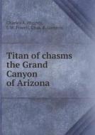Titan Of Chasms The Grand Canyon Of Arizona di C A Higgins, J W Powell, Chas F Lummis edito da Book On Demand Ltd.