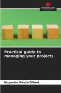 Practical guide to managing your projects di Muyumba Mwehu Gilbert edito da Our Knowledge Publishing