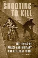 Shooting to Kill: The Ethics of Police and Military Use of Lethal Force di Seumas Miller edito da OXFORD UNIV PR