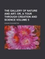 The Gallery Of Nature And Art; Or, A Tour Through Creation And Science (v. 5) di Edward Polehampton edito da General Books Llc