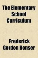 The Elementary School Curriculum di Frederick Gordon Bonser edito da General Books Llc