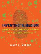 Inventing the Medium - Principles of Interaction Design as a Cultural Practice di Janet H. Murray edito da MIT Press