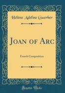 Joan of Arc: French Composition (Classic Reprint) di Helene Adeline Guerber edito da Forgotten Books
