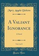 A Valiant Ignorance, Vol. 2 of 3: A Novel (Classic Reprint) di Mary Angela Dickens edito da Forgotten Books