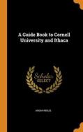 A Guide Book To Cornell University And Ithaca di Anonymous edito da Franklin Classics