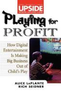 Playing for Profit: How Digital Entertainment Is Making Big Business Out of Child's Play di Alice LaPlante edito da John Wiley & Sons