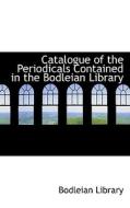 Catalogue Of The Periodicals Contained In The Bodleian Library di Bodleian Library edito da Bibliolife
