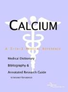 Calcium - A Medical Dictionary Bibliography And Annotated Research Guide To Internet References di Health Publica Icon Health Publications edito da Icon Group International