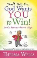 Don't Give In...god Wants You To Win! di Thelma Wells edito da Harvest House Publishers,u.s.
