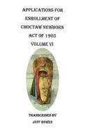 Applications for Enrollment of Choctaw Newborn, Act of 1905. Volume VI di Jeff Bowen edito da Clearfield