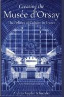 Creating the Musée d'Orsay: The Politics of Culture in France di Andrea Kupfer Schneider edito da LIGHTNING SOURCE INC