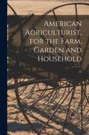 American Agriculturist, for the Farm, Garden and Household; 22 di Anonymous edito da LIGHTNING SOURCE INC