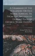 A Grammar of the Icelandic Or Old Norse Tongue, Tr. From the Swedish of Erasmus Rask by George Webbe Dasent di George Webbe Dasent, Rasmus Rask edito da LEGARE STREET PR
