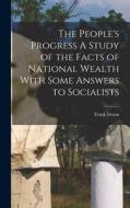 The People's Progress A Study of the Facts of National Wealth With Some Answers to Socialists di Frank Ireson edito da LEGARE STREET PR