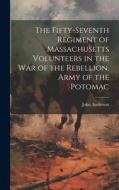 The Fifty-seventh Regiment of Massachusetts Volunteers in the war of the Rebellion. Army of the Potomac di John Anderson edito da LEGARE STREET PR