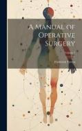 A Manual of Operative Surgery; Volume 1 di Frederick Treves edito da LEGARE STREET PR
