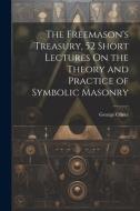 The Freemason's Treasury, 52 Short Lectures On the Theory and Practice of Symbolic Masonry di George Oliver edito da LEGARE STREET PR
