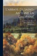 L'abbaye De Saint-antoine En Dauphiné: Essai Historique Et Descriptif, Orné De Huit Dessins Lithographiés... di Louis-Toussaint Dassy, Maison Saint-Louis, Morin-Pons edito da LEGARE STREET PR