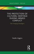 The Protection Of Cultural Heritage During Armed Conflict di Noelle Higgins edito da Taylor & Francis Ltd