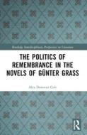 The Politics Of Remembrance In The Novels Of Gunter Grass di Alex Donovan Cole edito da Taylor & Francis Ltd