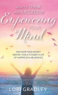 How to Think and Succeed by Empowering Your Mind di Lori Gradley edito da FriesenPress