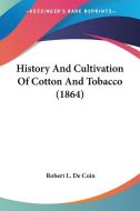 History and Cultivation of Cotton and Tobacco (1864) di Robert L. De Coin edito da Kessinger Publishing