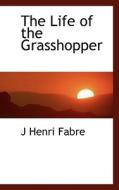 The Life Of The Grasshopper di Jean-Henri Fabre edito da Bibliolife