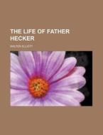 The Life Of Father Hecker di Walter Elliott edito da Rarebooksclub.com