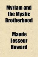 Myriam And The Mystic Brotherhood di Maude Lesseur Howard edito da General Books