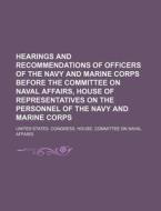 Hearings and Recommendations of Officers of the Navy and Marine Corps Before the Committee on Naval Affairs, House of Representatives on the Personnel di Anonymous, United States Congress Affairs edito da Rarebooksclub.com