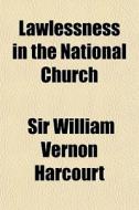 Lawlessness In The National Church di Sir William Vernon Harcourt edito da General Books