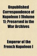 Unpublished Correspondence Of Napoleon I di Emperor Of the French Napoleon I. edito da General Books