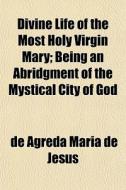 Divine Life Of The Most Holy Virgin Mary di De Agreda Mara De Jess, De Agreda Maria De Jesus edito da General Books