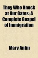They Who Knock At Our Gates; A Complete Gospel Of Immigration di Mary Antin edito da General Books Llc