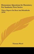 Elementary Questions in Chemistry for Students, First Series: Thirty Papers on Heat and Metalloids (1870) di Thomas Wood edito da Kessinger Publishing