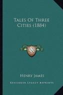 Tales of Three Cities (1884) di Henry James edito da Kessinger Publishing