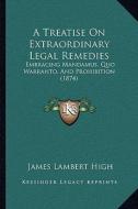A Treatise on Extraordinary Legal Remedies: Embracing Mandamus, Quo Warranto, and Prohibition (1874) di James Lambert High edito da Kessinger Publishing