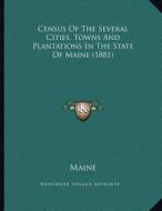 Census of the Several Cities, Towns and Plantations in the State of Maine (1881) di Maine edito da Kessinger Publishing