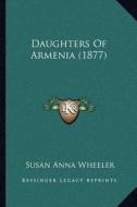 Daughters of Armenia (1877) di Susan Anna Wheeler edito da Kessinger Publishing