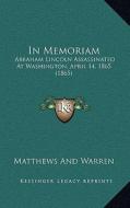 In Memoriam: Abraham Lincoln Assassinated at Washington, April 14, 1865 (1865) di And Warren Matthews and Warren edito da Kessinger Publishing