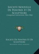 Societe Nouvelle de Peintres Et de Sculpteurs: Cinquieme Exposition 1904 (1904) di Societe De Peintres Et De Sculpteurs edito da Kessinger Publishing