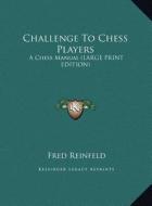Challenge to Chess Players: A Chess Manual (Large Print Edition) di Fred Reinfeld edito da Kessinger Publishing