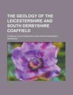 The Geology of the Leicestershire and South Derbyshire Coaffield di Charles Fox-Strangways edito da Rarebooksclub.com