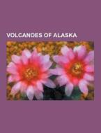 Volcanoes Of Alaska di Source Wikipedia edito da University-press.org