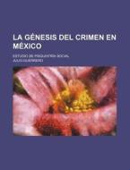 La Genesis Del Crimen En Mexico; Estudio De Pisquiatria Social di Julio Guerrero edito da General Books Llc
