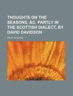 Thoughts On The Seasons, &c. Partly In The Scottish Dialect, By David Davidson di David Davidson edito da General Books Llc
