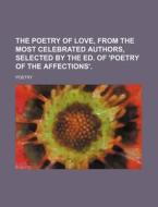 The Poetry of Love, from the Most Celebrated Authors, Selected by the Ed. of 'Poetry of the Affections'. di Poetry edito da Rarebooksclub.com