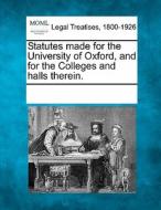 Statutes Made For The University Of Oxford, And For The Colleges And Halls Therein. edito da Gale, Making Of Modern Law